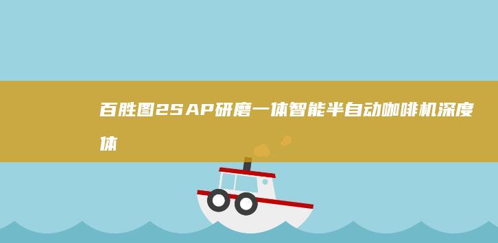 百胜图2SAP研磨一体智能半自动咖啡机深度体验咖啡手机「百胜图2SAP研磨一体智能半自动咖啡机深度体验」